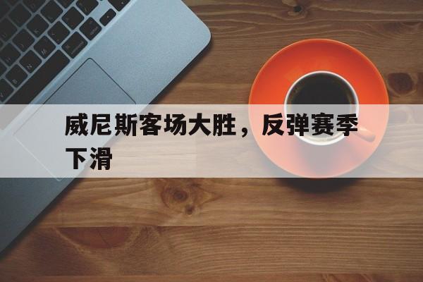 威尼斯客场大胜，反弹赛季下滑