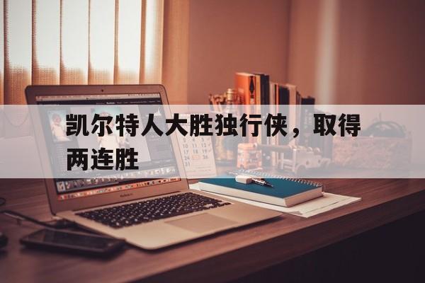 关于凯尔特人大胜独行侠，取得两连胜的信息