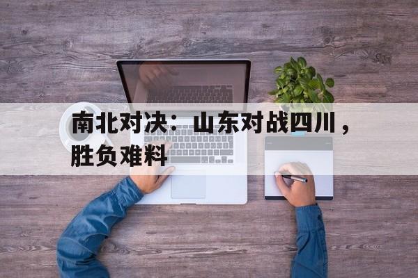 南北对决：山东对战四川，胜负难料的简单介绍