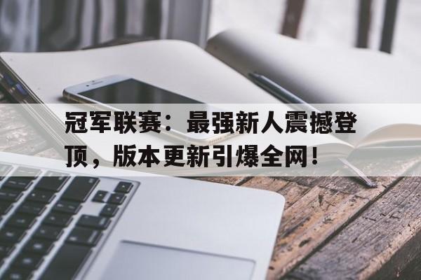 冠军联赛：最强新人震撼登顶，版本更新引爆全网！